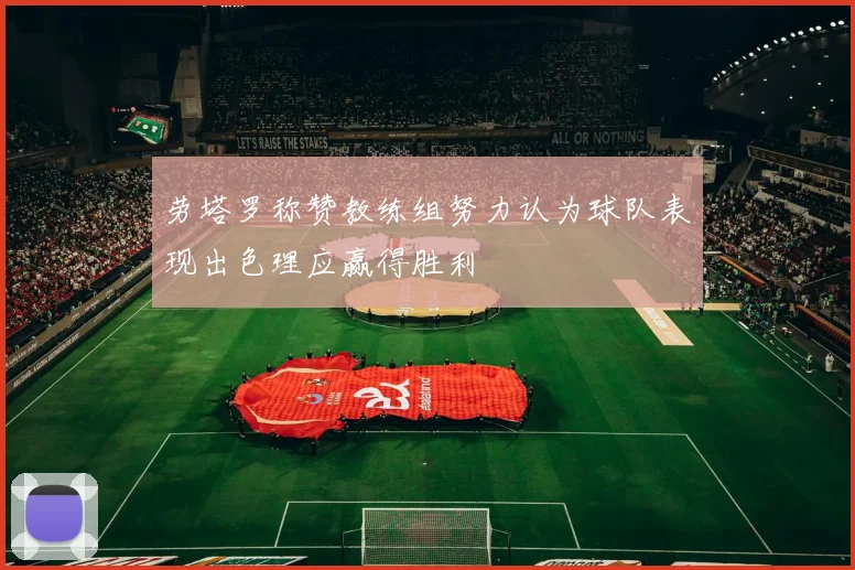 劳塔罗称赞教练组努力认为球队表现出色理应赢得胜利