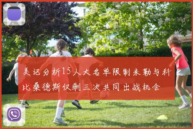 美记分析15人大名单限制米勒与科比桑德斯仅剩三次共同出战机会